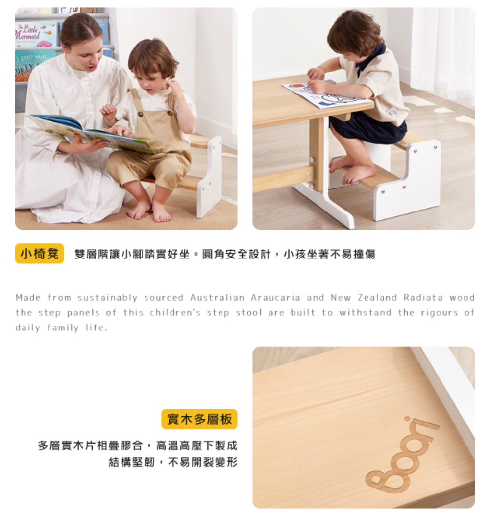 小椅凳 雙層階讓小腳踏實好坐。圓角安全設計,小孩坐著不易撞傷 實木多層板 多層實木片相疊膠合,高溫高壓下製成 結構堅韌,不易開裂變形
