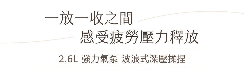 一放一收之間 感受疲勞壓力釋放 2.6L 強力氣泵 波浪式深壓揉捏 