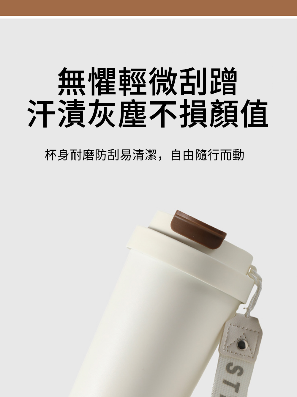 無懼輕微刮蹭 汗漬灰塵不損顏值 杯身耐磨防刮易清潔,自由隨行而動 
