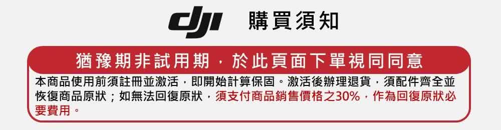 咖 購買須知 猶豫期非試用期,於此頁面下單視同同意 本商品使用前須註冊並激活,即開始計算保固。激活後辦理退貨,須配件齊全並 恢復商品原狀如無法回復原狀,須支付商品銷售價格之30%,作為回復原狀必 要費用。 
