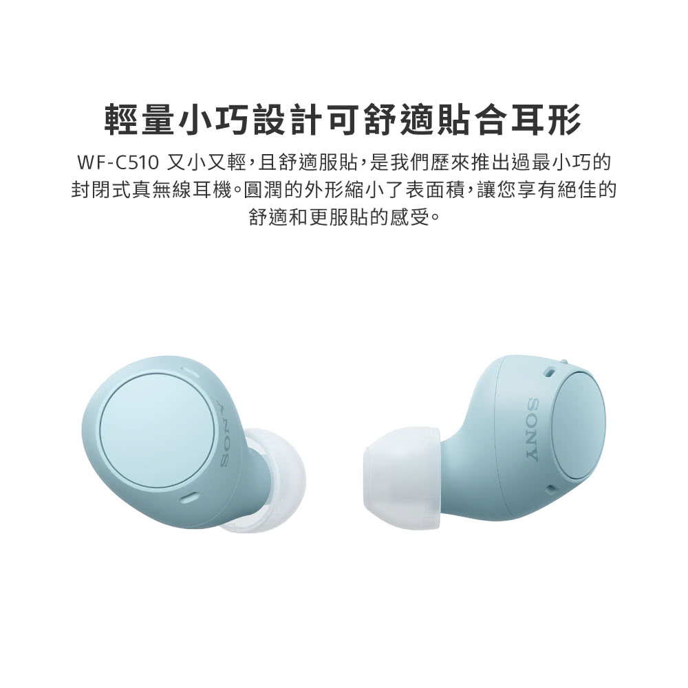 輕量小巧設計可舒適貼合耳形 WFC510 又小又輕,且舒適服貼,是我們歷來推出過最小巧的 封閉式真無線耳機。圓潤的外形縮小了表面積,讓您享有絕佳的 舒適和更服貼的感受。 