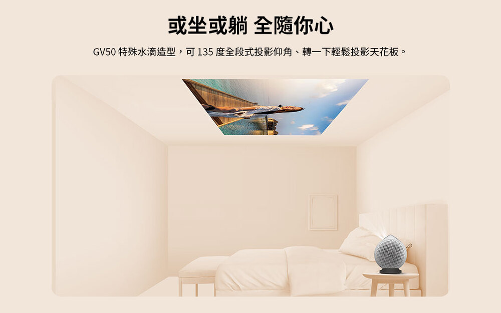 或坐或躺 全隨你心 GV50 特殊水滴造型,可135度全段式投影仰角、轉一下輕鬆投影天花板。