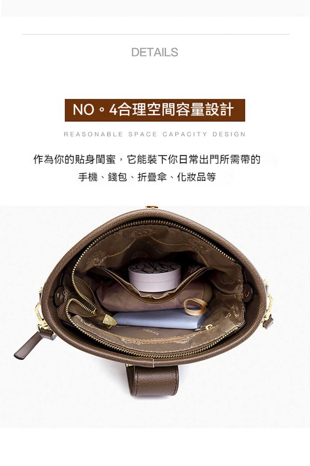 NO。4合理空間容量設計 作為你的貼身閨蜜,它能裝下你日常出門所需帶的 手機、錢包、折疊傘、化妝品等 