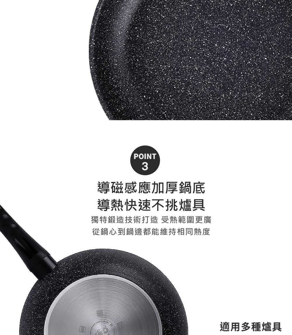 導磁感應加厚鍋底 導熱快速不挑爐具 獨特鍛造技術打造 受熱範圍更廣 從鍋心到鍋邊都能維持相同熱度 適用多種爐具