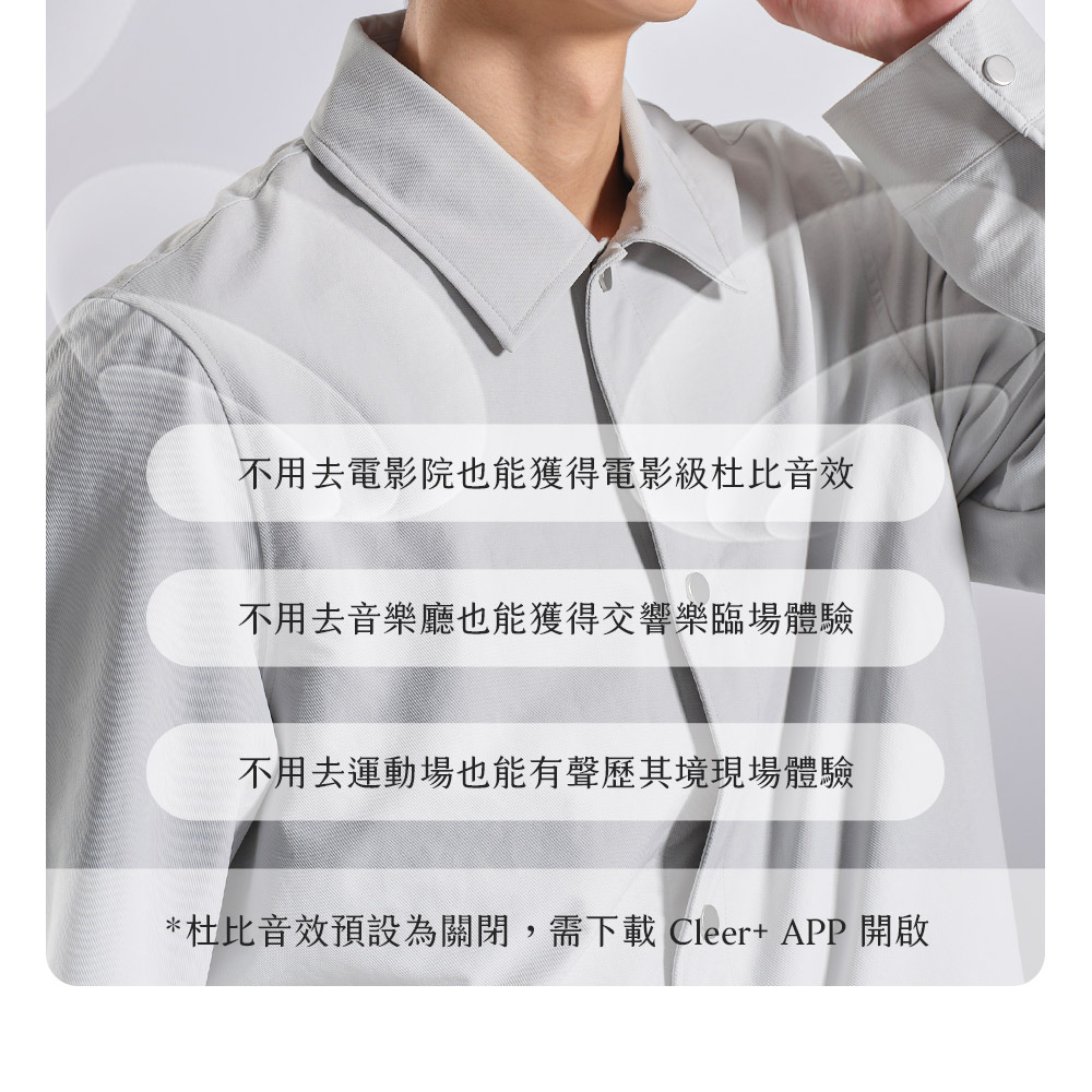 不用去電影院也能獲得電影級杜比音效 不用去音樂廳也能獲得交響樂臨場體驗 不用去運動場也能有聲歷其境現場體驗 杜比音效預設為關閉,需下載 Cleer APP 開啟 