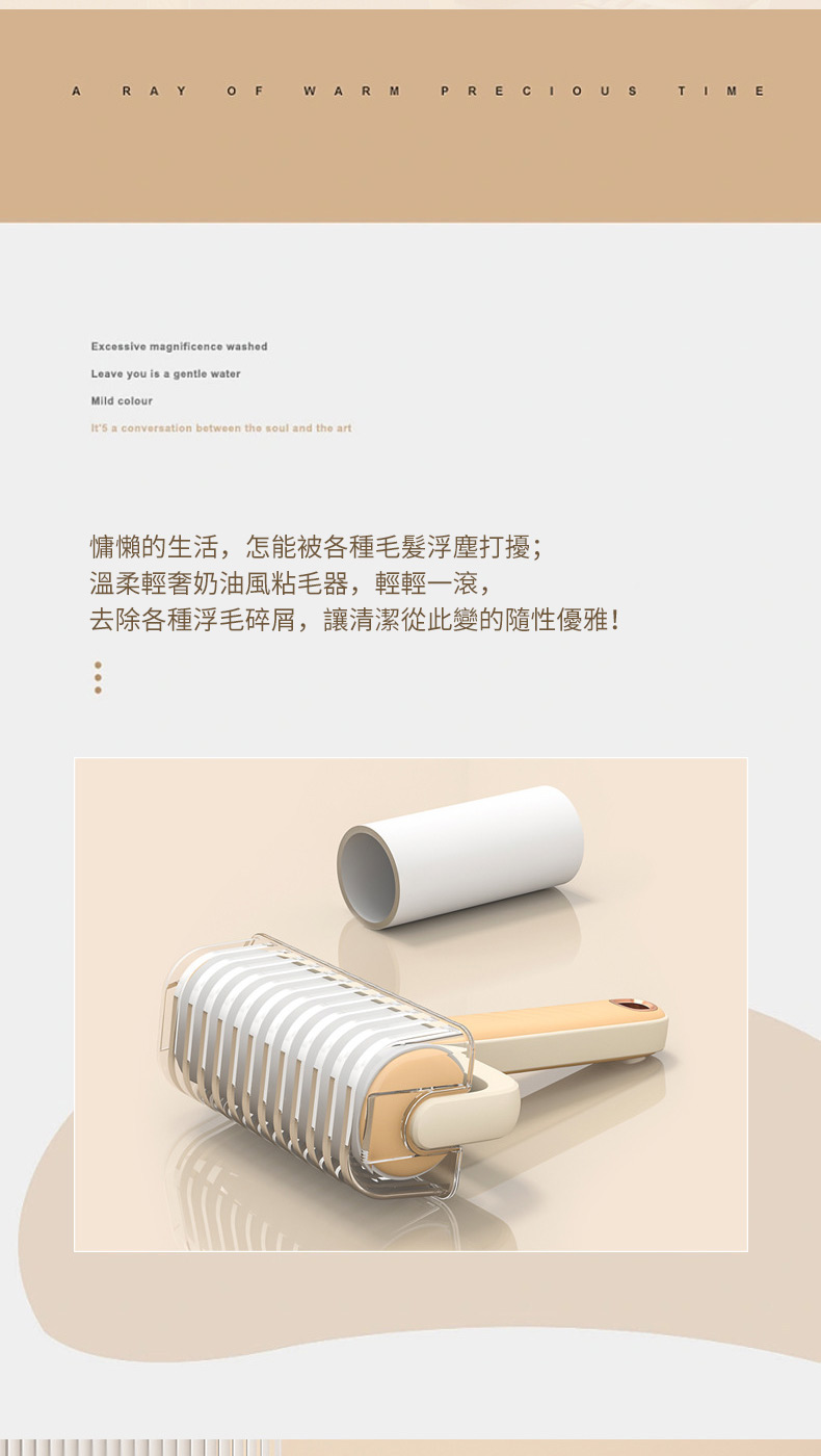 慵懒的生活,怎能被各種毛髮浮塵打擾 溫柔輕奢奶油風粘毛器,輕輕一滾, 去除各種浮毛碎屑,讓清潔從此變的隨性優雅 