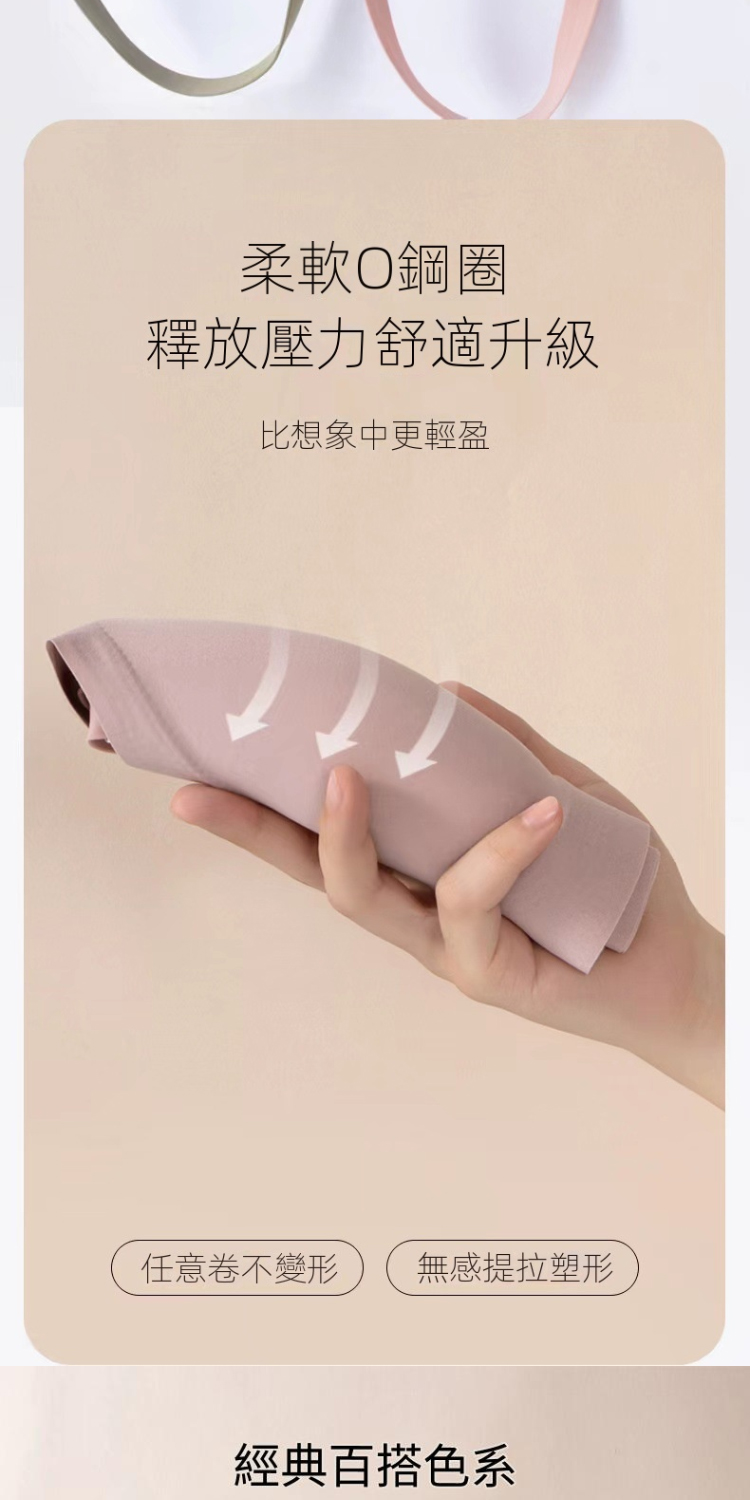 柔軟O鋼圈 釋放壓力舒適升級 比想象中更輕盈 任意卷不變形 無感提拉塑形 經典百搭色系 
