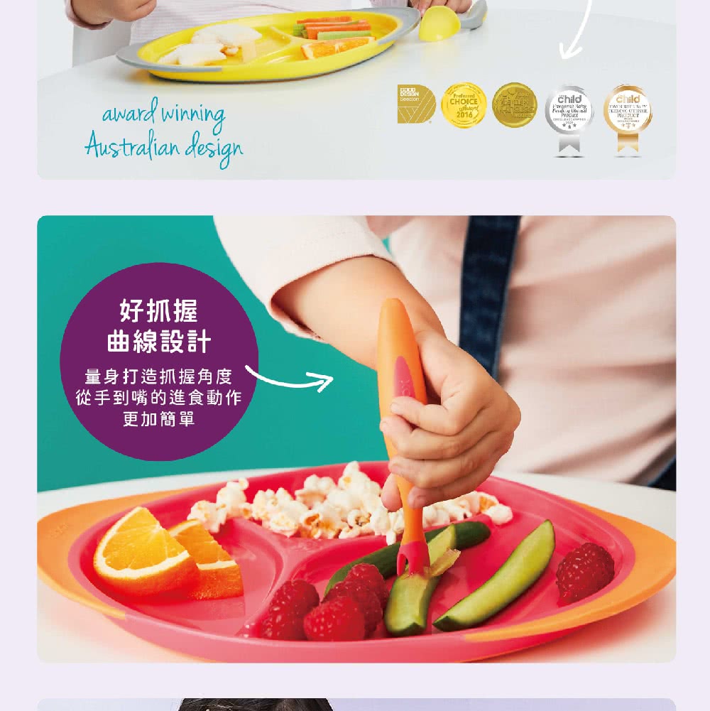 好抓握 曲線設計 量身打造抓握角度 從手到嘴的進食動作 更加簡單 