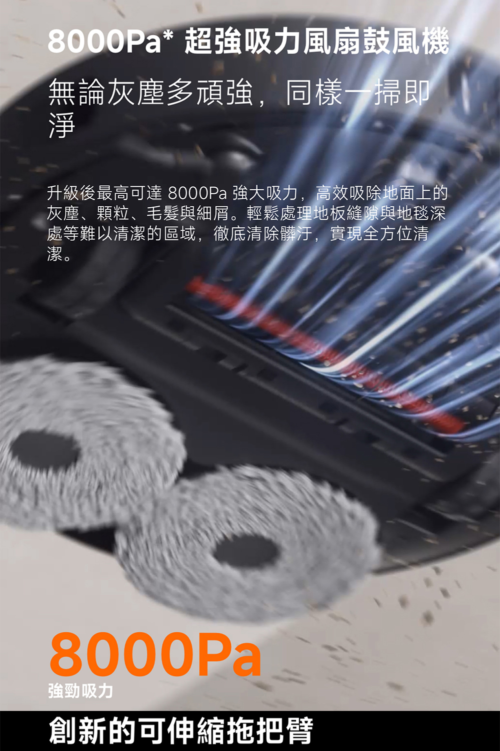 升級後最高可達 8000Pa 強大吸力,高效吸除地面上的