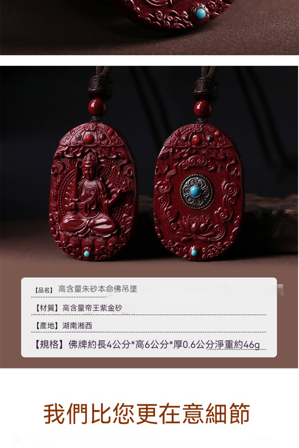 品名 高含量朱砂本命佛吊墜 材質高含量帝王紫金砂 產地湖南湘西 規格佛牌約長4公分高6公分厚0.6公分淨重約46g 我們比您更在意細節 
