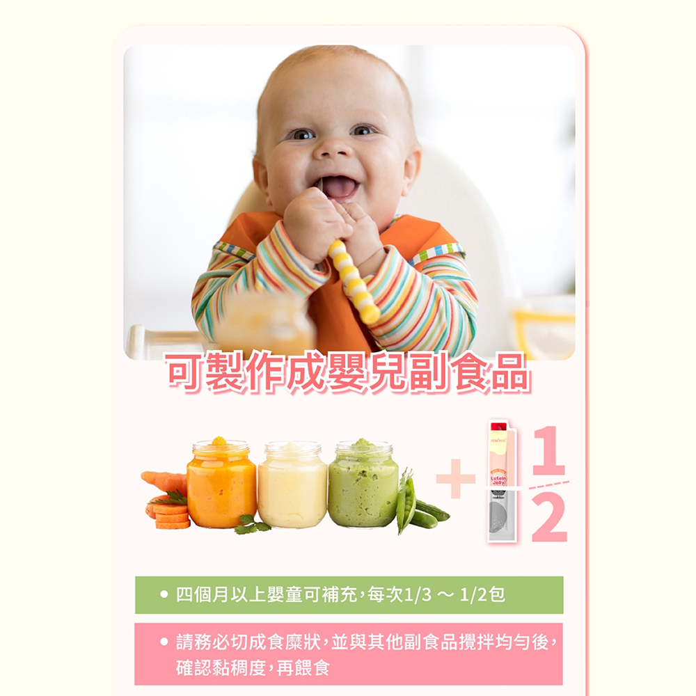可製作成嬰兒副食品 四個月以上嬰童可補充,每次1312包 請務必切成食糜狀,並與其他副食品攪拌均勻後, 確認黏稠度,再餵食 