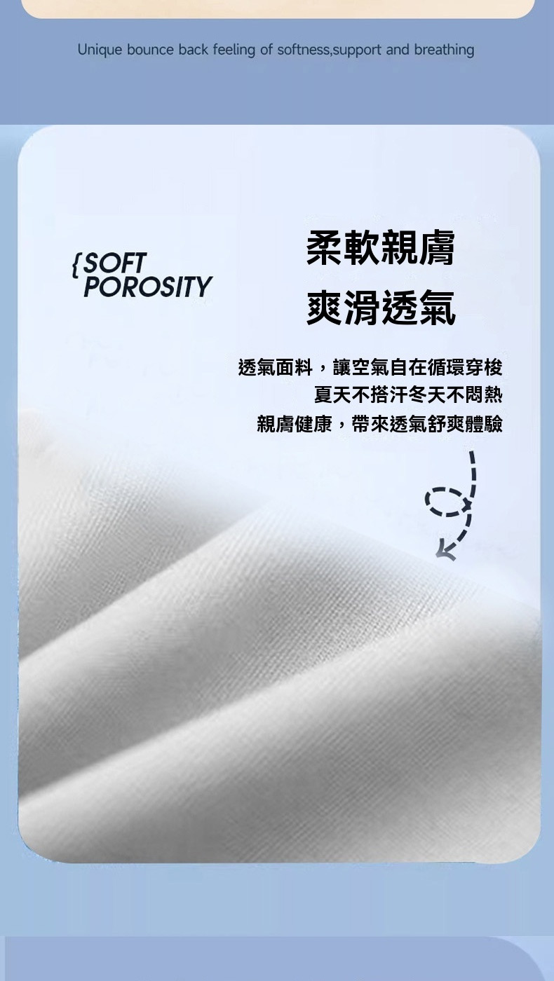 柔軟親膚 爽滑透氣 透氣面料,讓空氣自在循環穿梭 夏天不搭汗冬天不悶熱 親膚健康,帶來透氣舒爽體驗 
