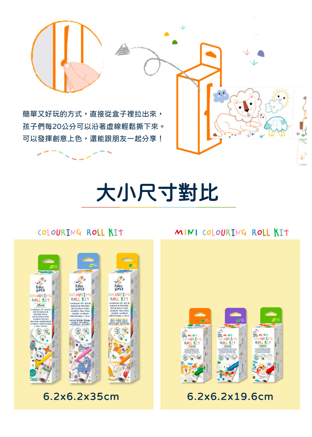 簡單又好玩的方式,直接從盒子裡拉出來, 孩子們每20公分可以沿著虛線輕鬆撕下來。 可以發揮創意上色,還能跟朋友一起分享 大小尺寸對比 