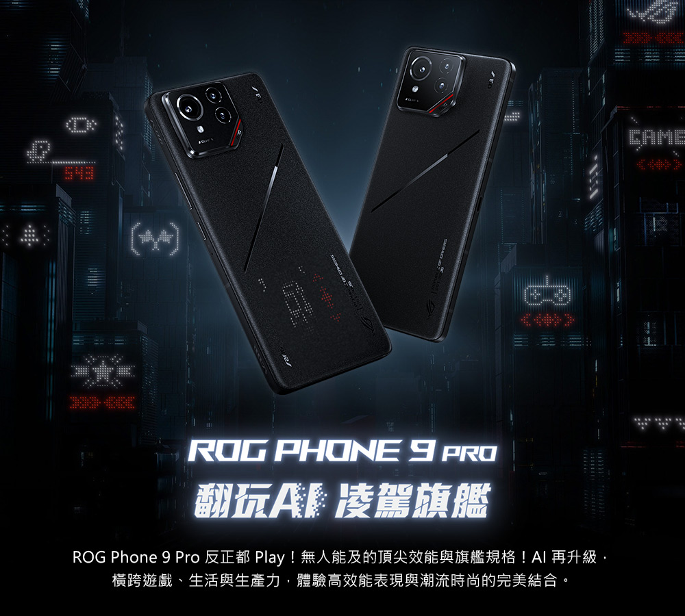 翻玩A凌駕旗艦 ROG Phone 9 Pro 反正都 Play無人能及的頂尖效能與旗艦規格AI 再升級, 橫跨遊戲、生活與生產力,體驗高效能表現與潮流時尚的完美結合。 