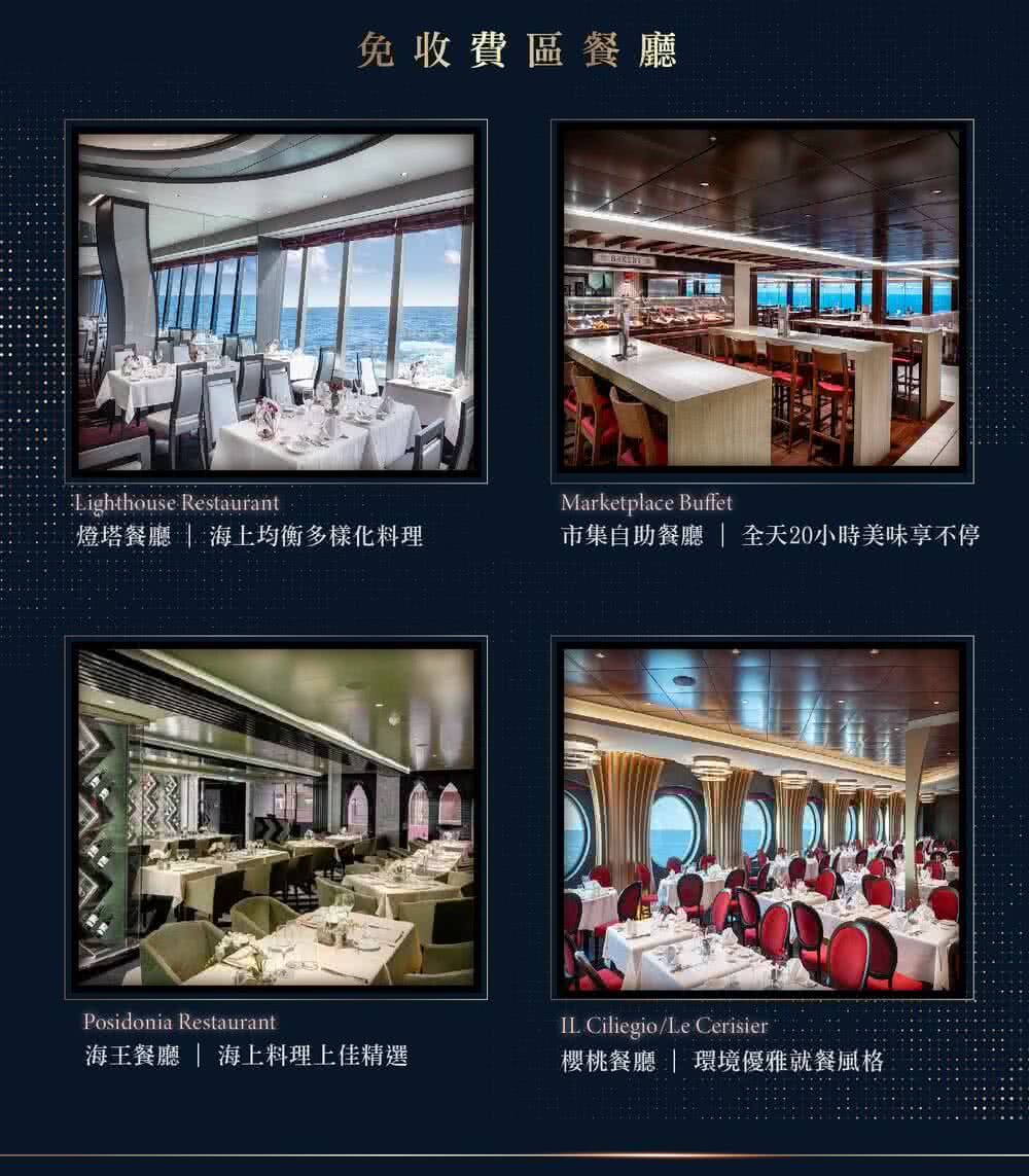 免收費區餐廳 燈塔餐廳  海上均衡多樣化料理 市集自助餐廳  全天20小時美味享不停 海王餐廳  海上料理上佳精選 櫻桃餐廳  環境優雅就餐風格 