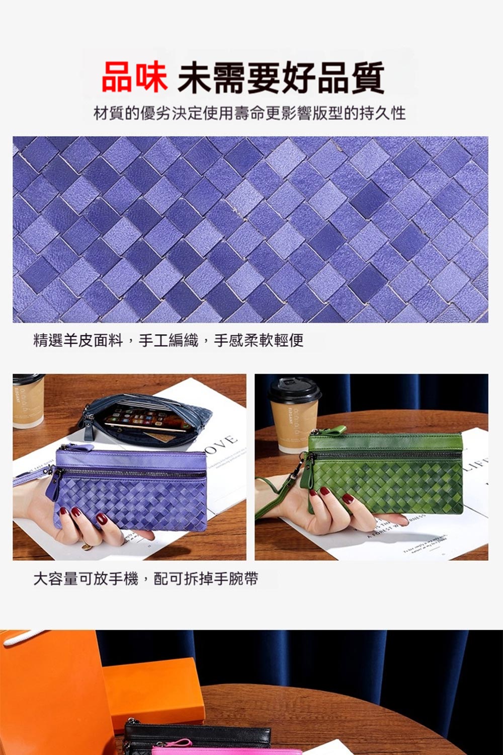 品味 未需要好品質 材質的優劣決定使用壽命更影響版型的持久性 精選羊皮面料,手工編織,手感柔軟輕便 大容量可放手機,配可拆掉手腕帶 