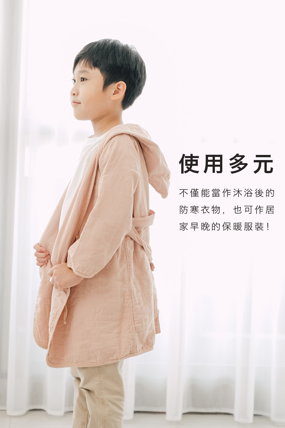使用多元 不僅能當作沐浴後的 防寒衣物,也可作居 家早晚的保暖服裝 
