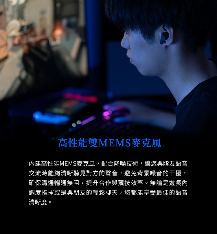 內建高性能MEMS麥克風,配合降噪技術,讓您與隊友語音