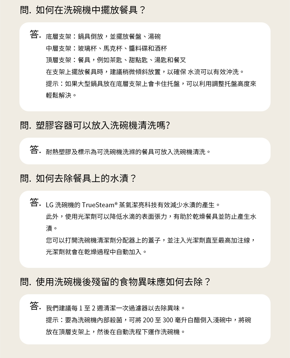 答. LG 洗碗機的 TrueSteam 蒸氣潔亮科技有效減少水漬的產生。