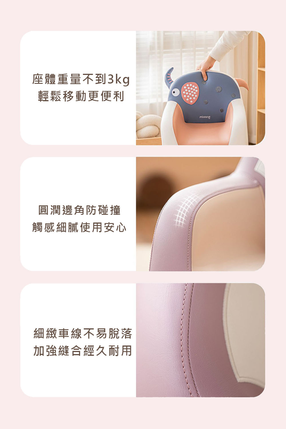 座體重量不到3kg輕鬆移動更便利圓潤邊角防碰撞觸感細膩使用安心細緻車線不易脫落加強縫合經久耐用