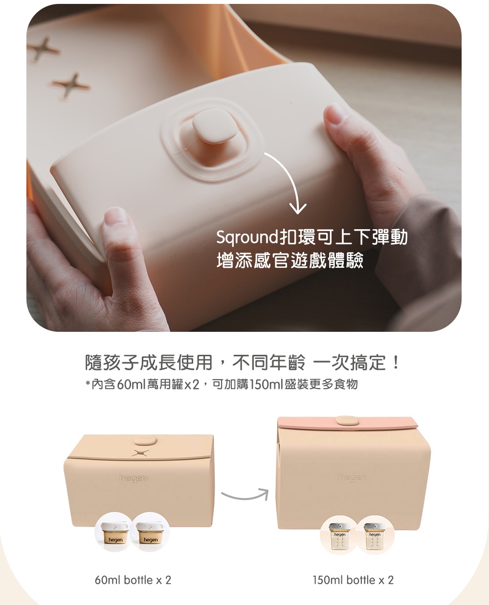 Sqround扣環可上下彈動 增添感官遊戲體驗 隨孩子成長使用,不同年齡 一次搞定 內含60ml萬用罐x2,可加購150ml盛裝更多食物 