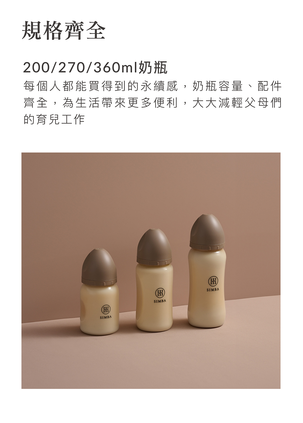 規格齊全 200270360ml奶瓶 每個人都能買得到的永續感,奶瓶容量、配件 齊全,為生活帶來更多便利,大大減輕父母們 的育兒工作 