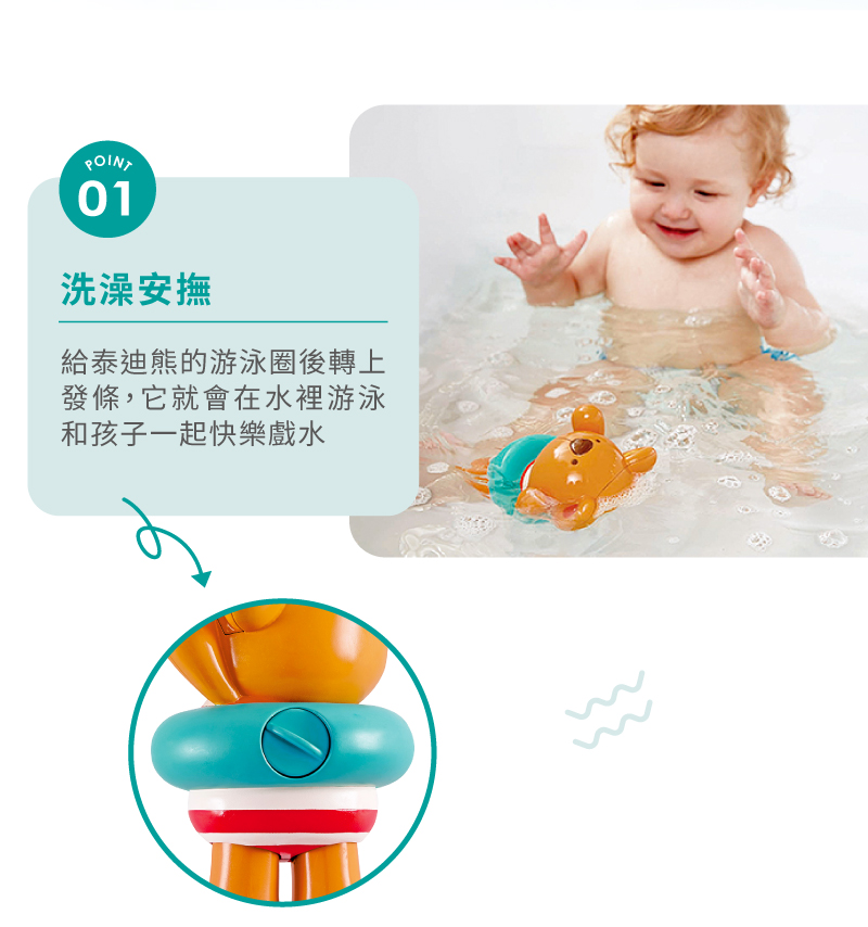 洗澡安撫 給泰迪熊的游泳圈後轉上 發條,它就會在水裡游泳 和孩子一起快樂戲水 
