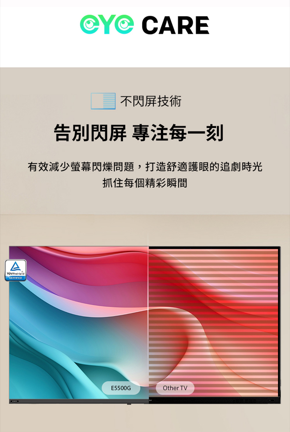 不閃屏技術 告別閃屏 專注每一刻 有效減少螢幕閃爍問題,打造舒適護眼的追劇時光 抓住每個精彩瞬間 