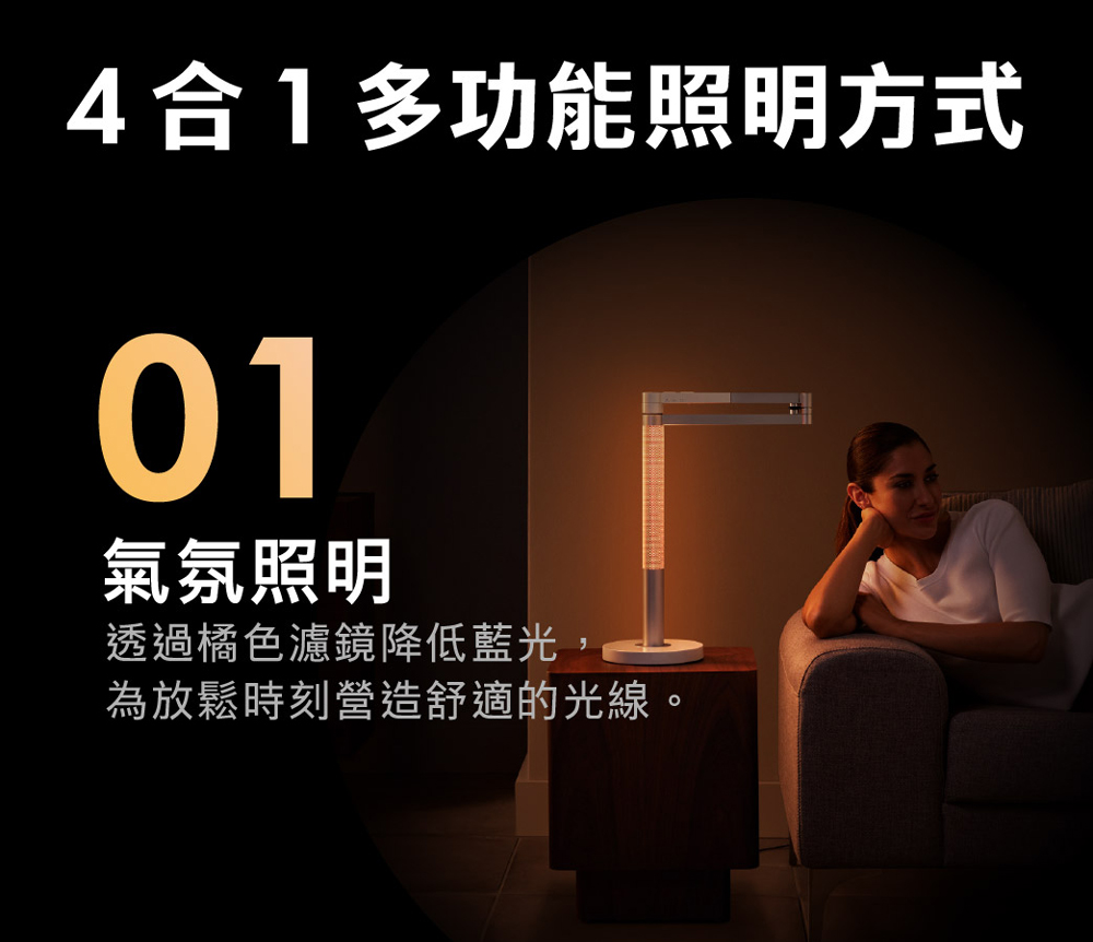 4合1多功能照明方式 氣氛照明 透過橘色濾鏡降低藍光, 為放鬆時刻營造舒適的光線。 