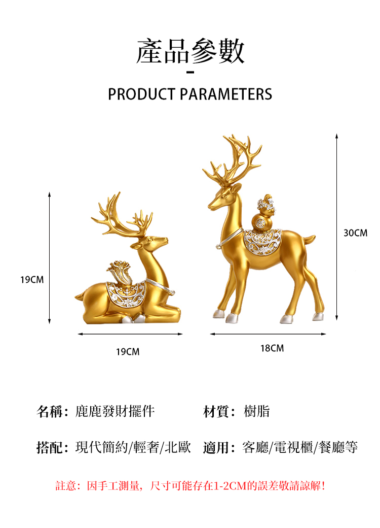 產品參數 名稱鹿鹿發財擺件 材質樹脂 搭配現代簡約輕奢北歐 適用客廳電視櫃餐廳等 註意因手工測量,尺寸可能存在12CM的誤差敬請諒解 