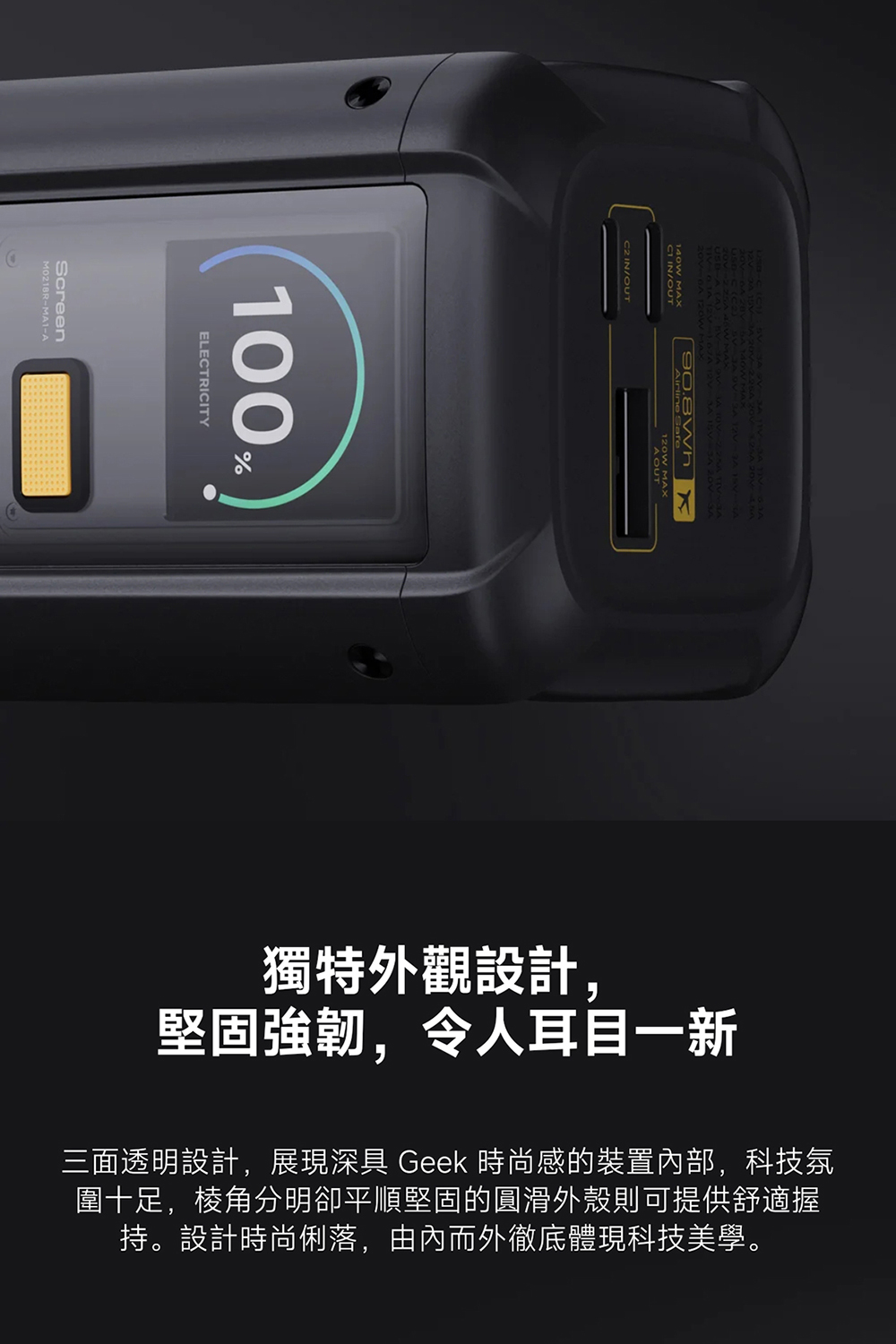 獨特外觀設計, 堅固強韌,令人耳目一新 三面透明設計,展現深具 Geek 時尚感的裝置內部,科技氛 圍十足,棱角分明卻平順堅固的圓滑外殼則可提供舒適握 持。設計時尚俐落,由內而外徹底體現科技美學。