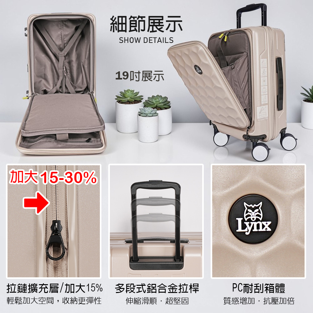 細節展示SHOW DETAILS加大15-30%Lynx拉鏈擴充層/加大15%輕鬆加大空間,收納更彈性多段式鋁合金拉桿伸縮滑順超堅固PC耐刮箱體質感增加抗壓加倍