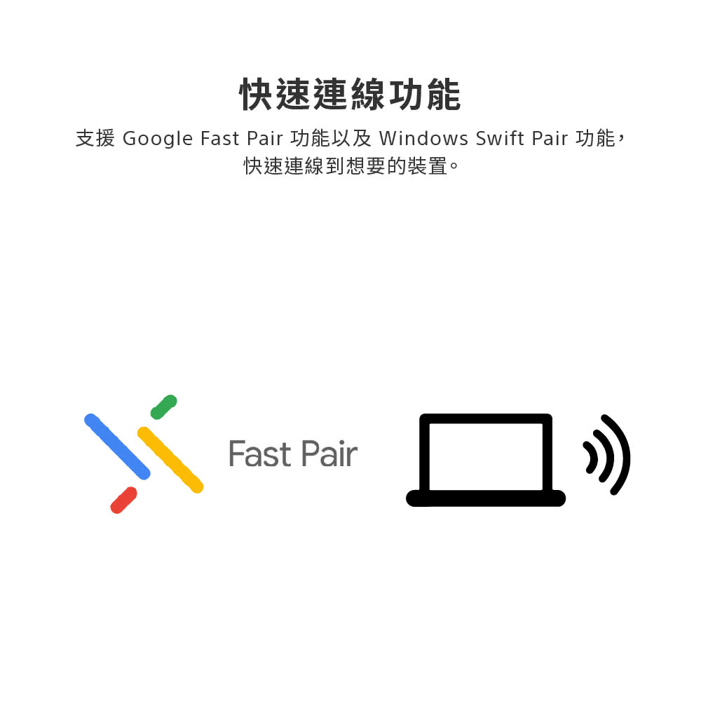 快速連線功能 支援 Google Fast Pair 功能以及 Windows Swift Pair 功能, 快速連線到想要的裝置。 