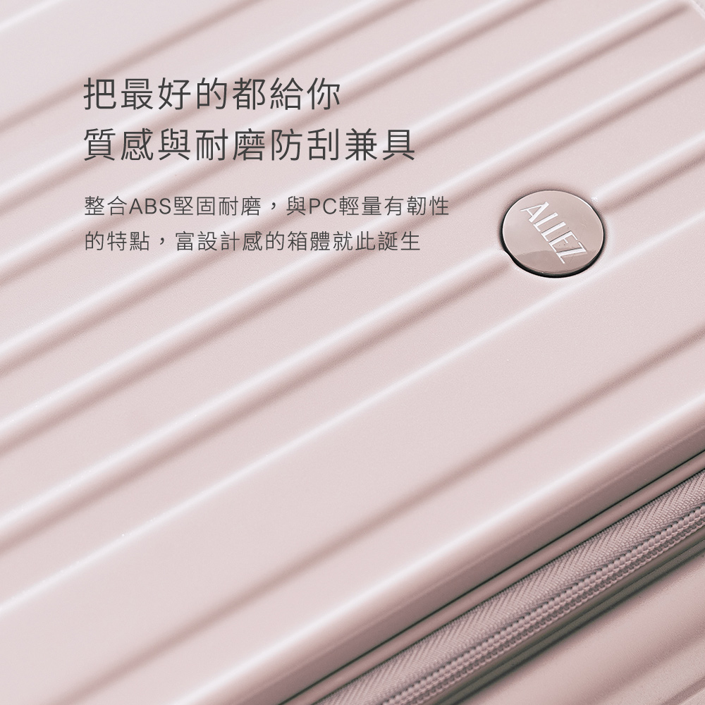 把最好的都給你 質感與耐磨防刮兼具 整合ABS堅固耐磨,與PC輕量有韌性 的特點,富設計感的箱體就此誕生 