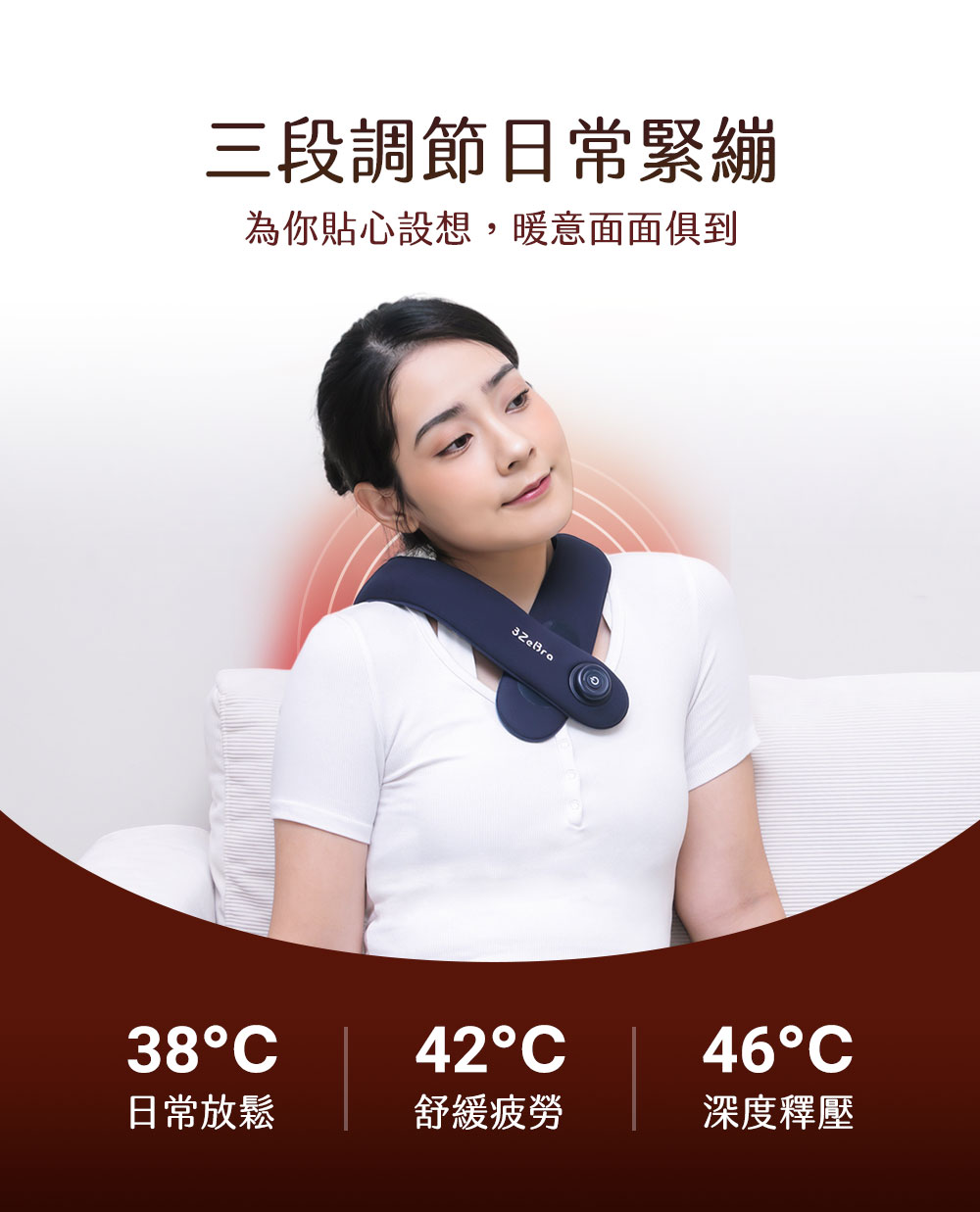 三段調節日常緊繃 為你貼心設想,暖意面面俱到 日常放鬆 舒緩疲勞 深度釋壓 