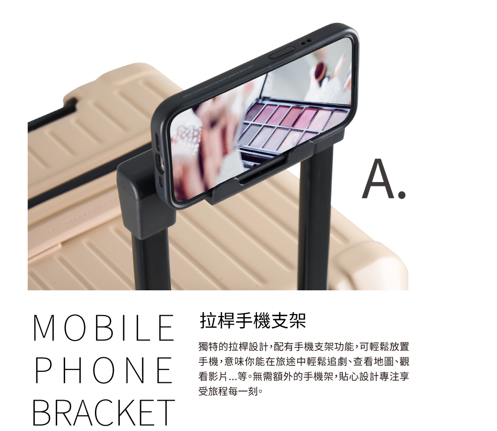 MOBILE 拉桿手機支架 獨特的拉桿設計,配有手機支架功能,可輕鬆放置 手機,意味你能在旅途中輕鬆追劇、查看地圖、觀 看影片...等。無需額外的手機架,貼心設計專注享 受旅程每一刻。 