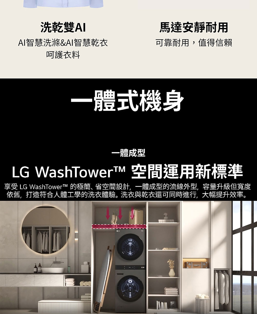 享受 LG WashTowerT 的極簡、省空間設計,一體成型的流線外型,容量升級但寬度