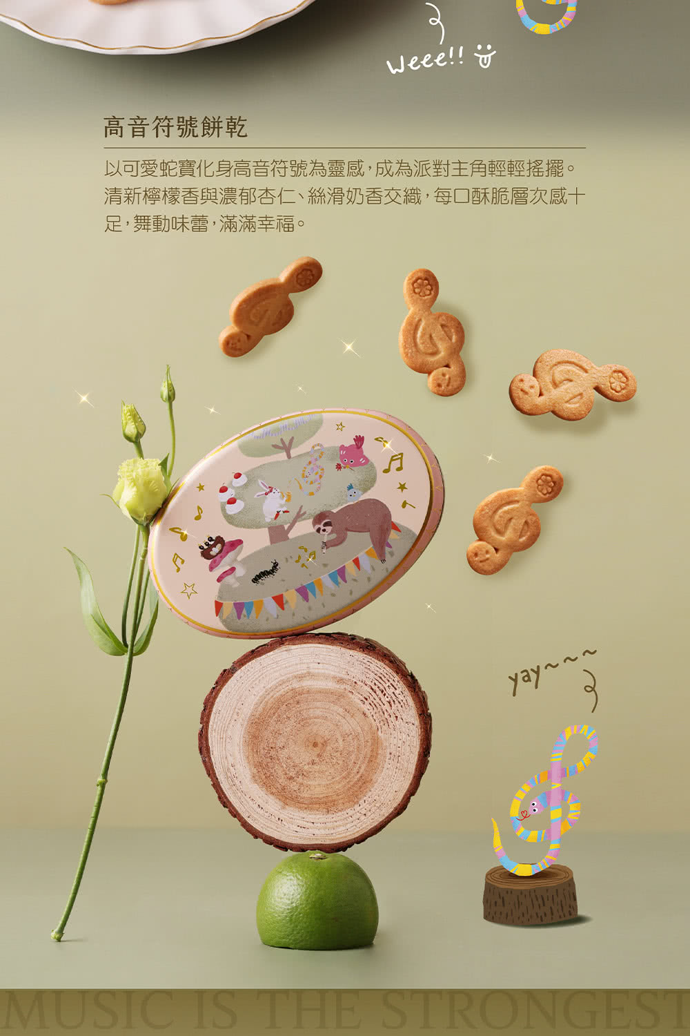 高音符號餅乾 以可愛蛇寶化身高音符號為靈感,成為派對主角輕輕搖擺。 清新檸檬香與濃郁杏仁、絲滑奶香交織,每口酥脆層次感十 足,舞動味蕾,滿滿幸福。 