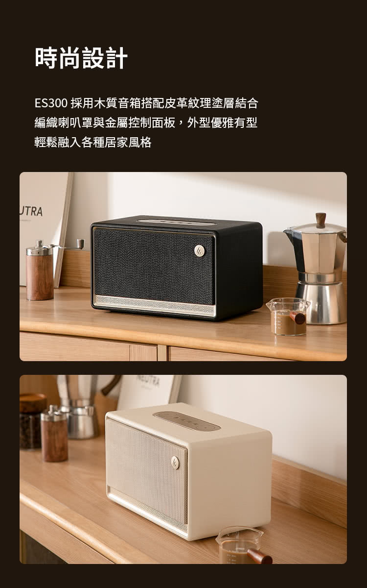 時尚設計 ES300 採用木質音箱搭配皮革紋理塗層結合 編織喇叭罩與金屬控制面板,外型優雅有型 輕鬆融入各種居家風格 