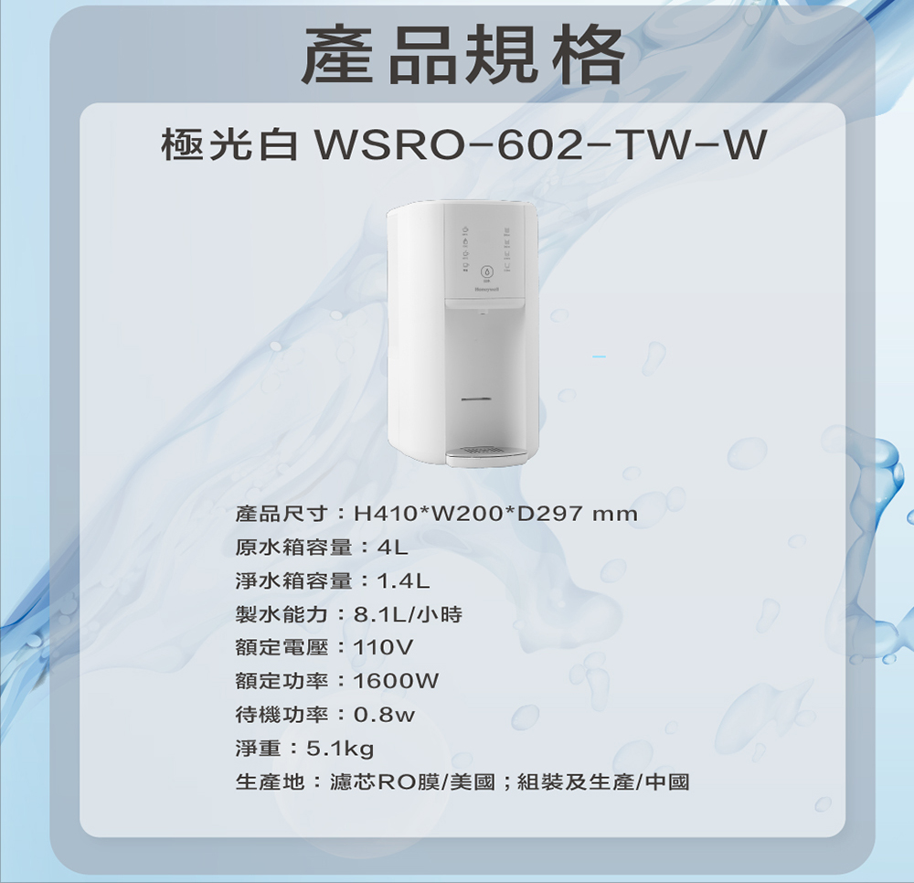 產品規格極光 -602-TW-W產品尺寸:H410*W200*D297 mm原水箱容量:4L淨水箱容量:1.4L製水能力:8.1L/小時額定電壓:110V額定功率:1600W待機功率:0.8w淨重:5.1kg生產地:濾芯R膜/美國;組裝及生產/中國O