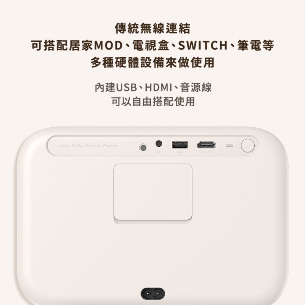 傳統無線連結 可搭配居家MOD、電視盒、SWITCH、筆電等 多種硬體設備來做使用 內建USB、HDMI、音源線 可以自由搭配使用