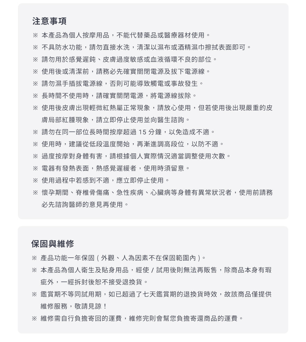 懷孕期間、脊椎骨傷痛、急性疾病、心臟病等身體有異常狀況者,使用前請務