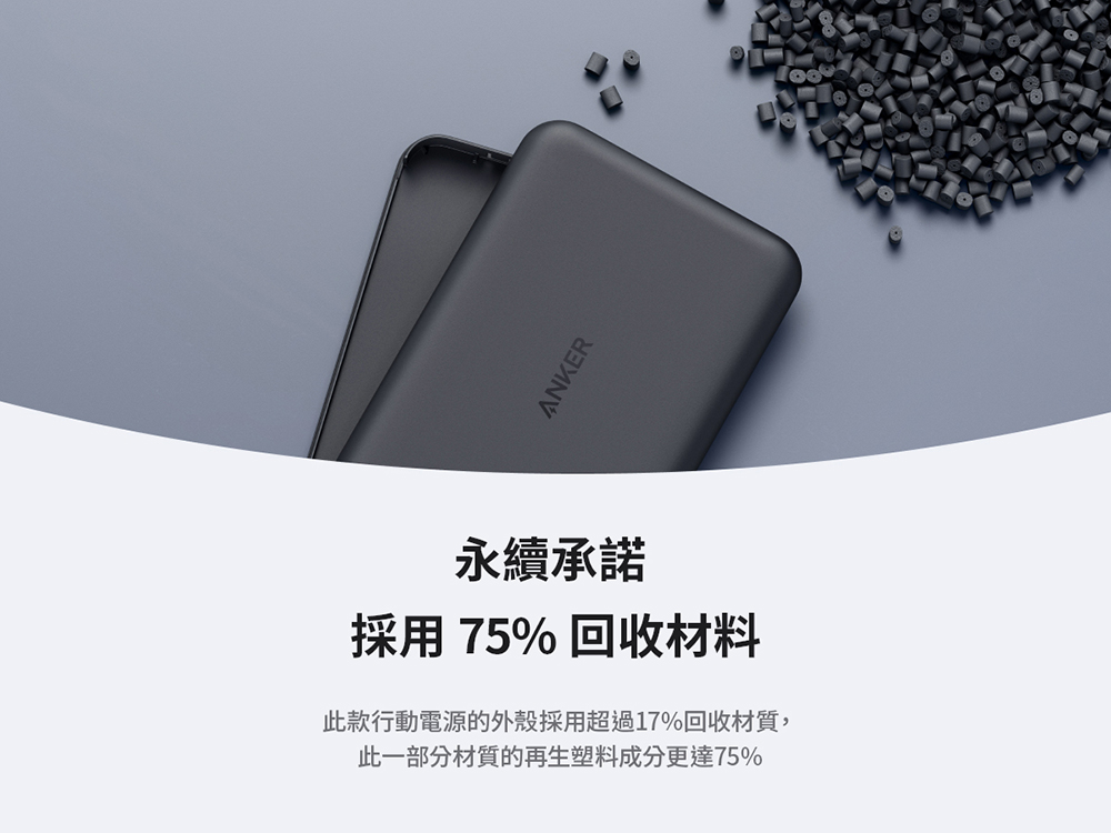 永續承諾 採用 75% 回收材料 此款行動電源的外殼採用超過17%回收材質, 此一部分材質的再生塑料成分更達75%