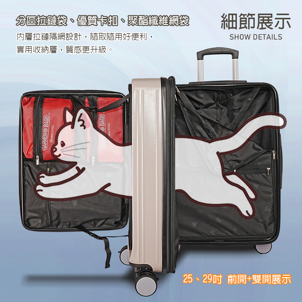 分區拉鏈袋、優質卡扣、聚酯纖維網袋 內層拉鏈隔網設計,隨取隨用好便利, 實用收納層,質感更升級。 細節展示 25、29吋 前開雙開展示 