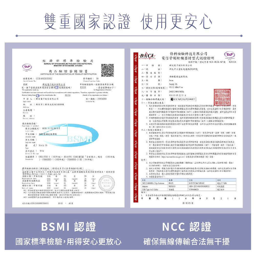 雙重國 使更安心科技有限公司頻器TAFTAF碼 CE363濟部準檢  STANDARDSMETROLOGY AND INSPECTION OF ECONOMIC AFFAIRS書CERTIFICATE OF THE REGISTRATION OF PRODUCT CERTIFICATION案件類別 姬照陇式字   R5336股份有限公司26  名稱輕鬆頭皮群光股份有限公司定准予品安全識別碼結果號    事項下   七功率9532dBuVm            .      24022480            九2群光子股份有限公司統編號20954200- 十合十一警語 北市三重2段9號場 址 品種類名稱  商品分類號9  名稱 輕鬆頭皮摩  英文名稱式  系列 空白  the 據準 02CNS 5663 5含有」 0203CNS60335-2-304準檢局發證臺北市中區濟南路1段4號電子內容若有不準檢系統科查詢證書料網址https::4   05證書有效11年   )05 )發證:114 年0529BSMI  ()0529 ):證商品人2商品登錄年限11未限期期未繳驗依商品檢驗27止登錄並年度11起生效註3:證書僅代表檢驗程序不他(如產地)列印號:1驗频器合格:一處合格符合並明顯處()審驗合格產品並包裝標依標體版射於標型家驗合格符合資最產品得僅標示其射()審驗合格本正體中文使用內容驗證後十二記事項:說明:1取得審驗之制射材用()變更申請硬體功、供方式配件,電信管制射频規定,應重新申請審驗取得型式,符合聲明證明商易符合聲明證明者,除電信管制審驗管理辦另有規定外,應申請審驗之電信管列非即用(件)、電源、配件、、報测试能符之商與按告使用版本之材生產停止輸入後五年取得型式認證證符合性聲明證者授權他人使用審驗合格標籤或符合性標籤由取得證明者於定()登錄或委託驗證機(構)登錄本公司驗證經委託之驗證機構(機構地址:新北市區路號,電話:)、格發本型式認證證明,標於電體標示號及審驗合格標籤,並於包裝盒標示關標章。產品應於本標示載終產品型號及標式樣,並拎包示主管機關。本之、輸入或電信管理法相關規定。相關說明如下: Chip 增益: RAINADS--USB Type A-C 備註:輕鬆「隨配件 本器材符合低功率器材規範()節之規定。 104年5 月21 第11BSMI認證國家標準檢驗,用得安心更放心NCC 認證確保無線傳輸合法無干擾
