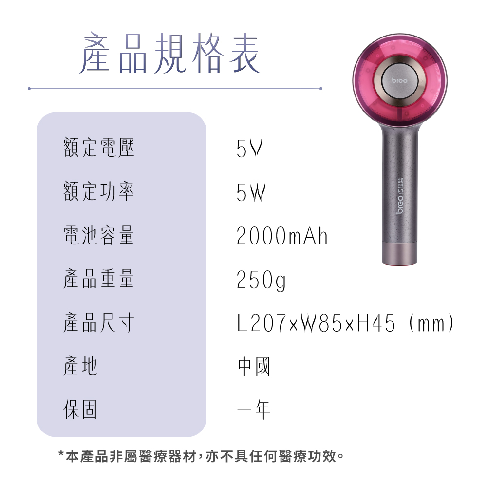 產品規格表broo5W額定電壓5V額定功率電池容量產品重量產品尺寸2000mAh250g輕鬆L207xW85xH45 (mm)產地保固中國一年*本產品非屬醫療器材,亦不具任何醫療功效。