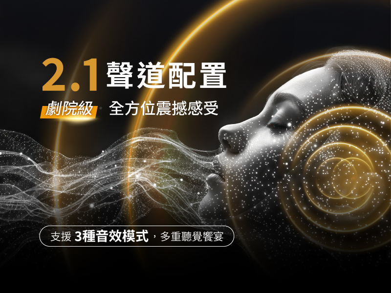2.1聲道配置劇院級全方位震撼感受支援3種音效模式,多重聽覺饗宴