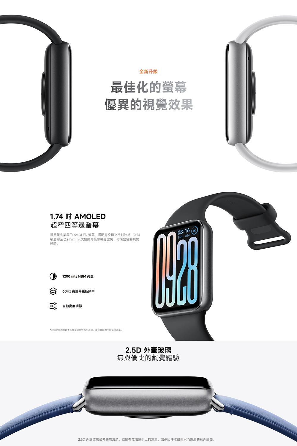 2.5D 外蓋玻璃螢幕觸感滑順,並能有效阻隔手上的溼氣,減少因汗水或雨水而造成的意外觸碰。