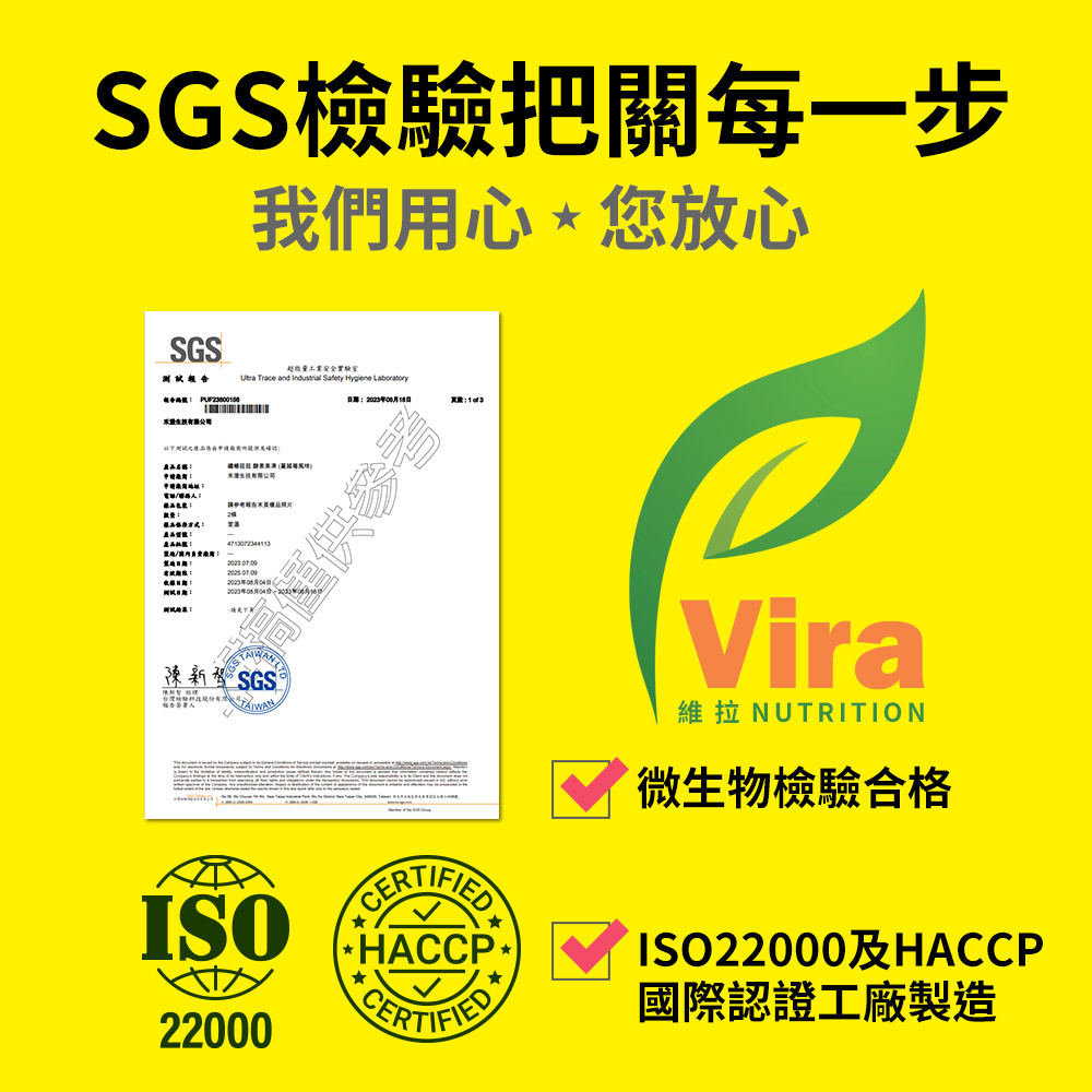 SGS檢驗把關每一步我們用心*您放心SGS報告 地址電話超微量工業安全實驗室 Trace and Industrial Safety Hygiene Laboratory4713072344113:測試:   新 SGS ®人 HACCPVira維拉 NUTRITION微生物檢驗合格ISO22000及HACCP22000CERTIFIED國際認證工廠製造
