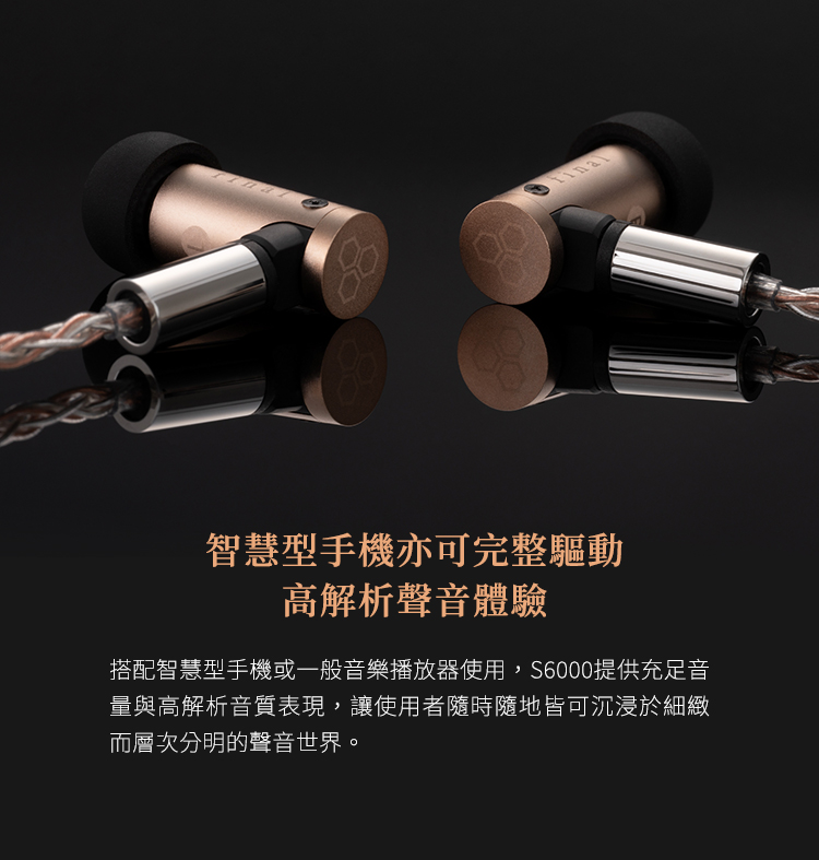 智慧型手機亦可完整驅動高解析聲音體驗搭配智慧型手機或一般音樂播放器使用,S6000提供充足音量與高解析音質表現,讓使用者隨時隨地皆可沉浸於細緻而層次分明的聲音世界。